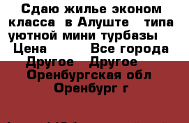 Сдаю жилье эконом класса  в Алуште ( типа уютной мини-турбазы) › Цена ­ 350 - Все города Другое » Другое   . Оренбургская обл.,Оренбург г.